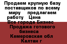 Продаем крупную базу поставщиков по всему миру!   предлагаем работу › Цена ­ 2 400 - Все города Бизнес » Продажа готового бизнеса   . Кемеровская обл.,Калтан г.